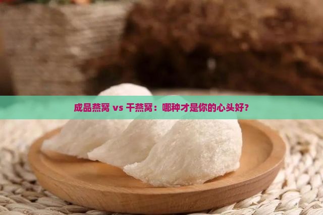 成品燕窝与干燕窝哪个好
