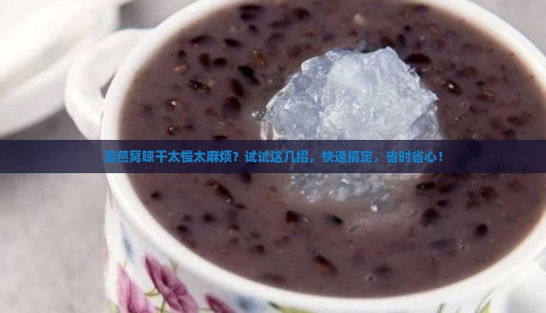 湿燕窝怎么晾干的最快呢