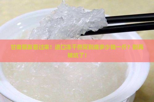 甘肃进口冻干燕窝多少钱