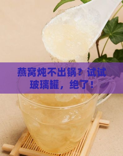 燕窝怎么用玻璃罐炖好