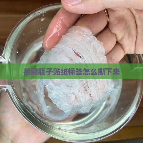 燕窝瓶子贴纸怎么撕下来