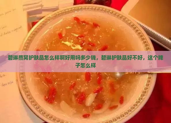 碧琳燕窝护肤品怎么样啊 碧琳燕窝护肤品怎么样啊