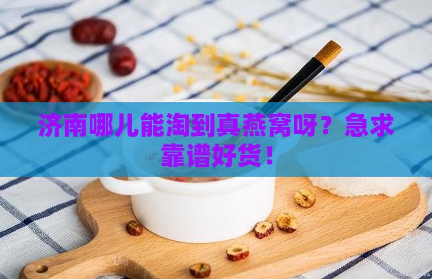 济南哪里买到真的燕窝