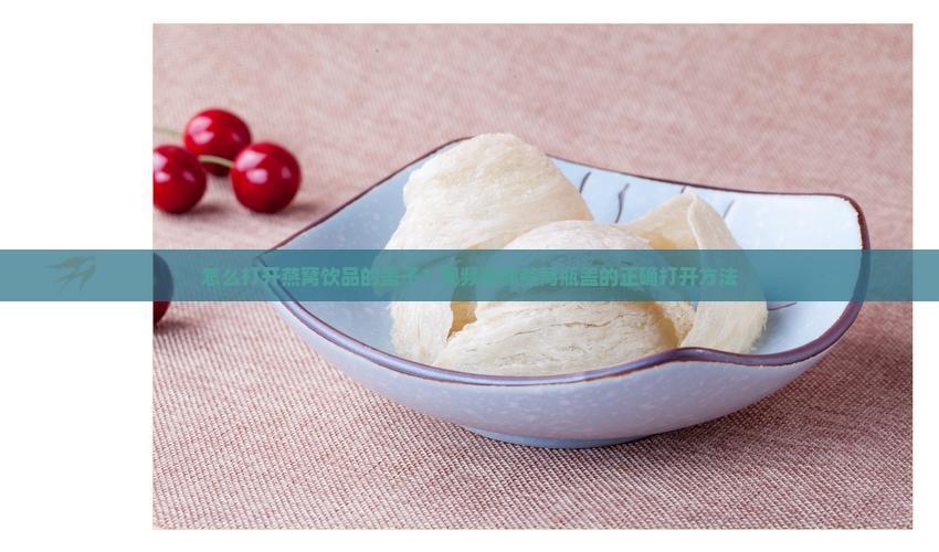 燕窝饮品杯子怎么打开的