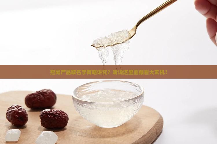 燕窝产品取名字怎么取的