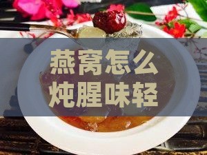 燕窝怎么炖腥味淡一点的