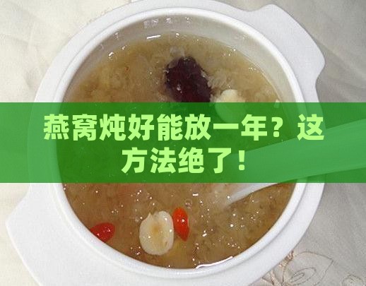燕窝怎么炖好保存一年