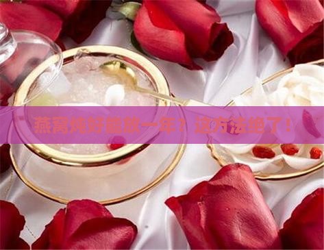 燕窝怎么炖好保存一年