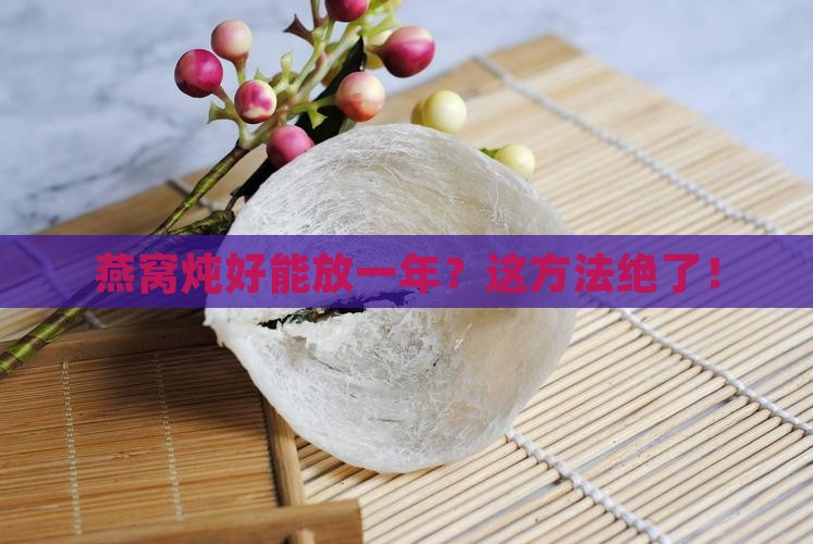 燕窝怎么炖好保存一年