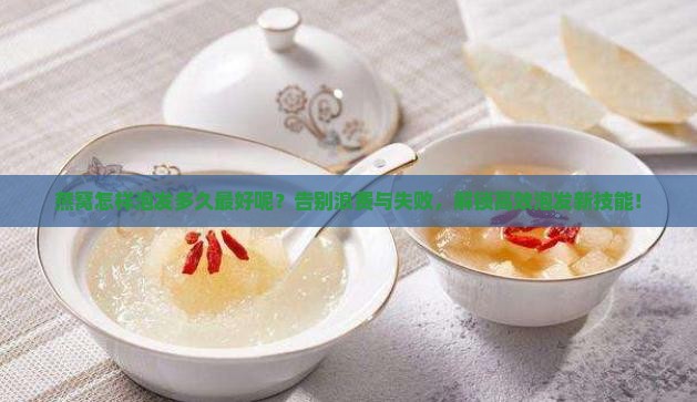 燕窝怎样泡发多久最好呢