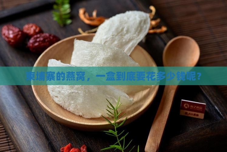 燕窝一盒柬埔寨多少钱啊