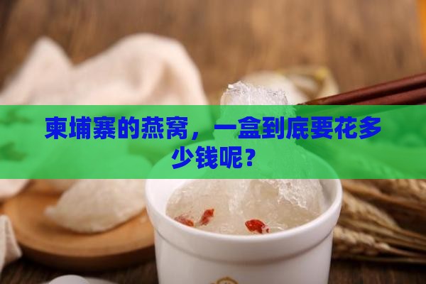 燕窝一盒柬埔寨多少钱啊