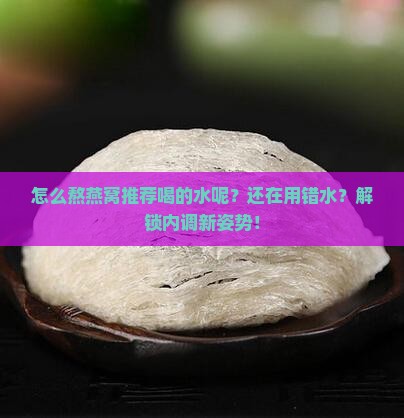 怎么熬燕窝推荐喝的水呢
