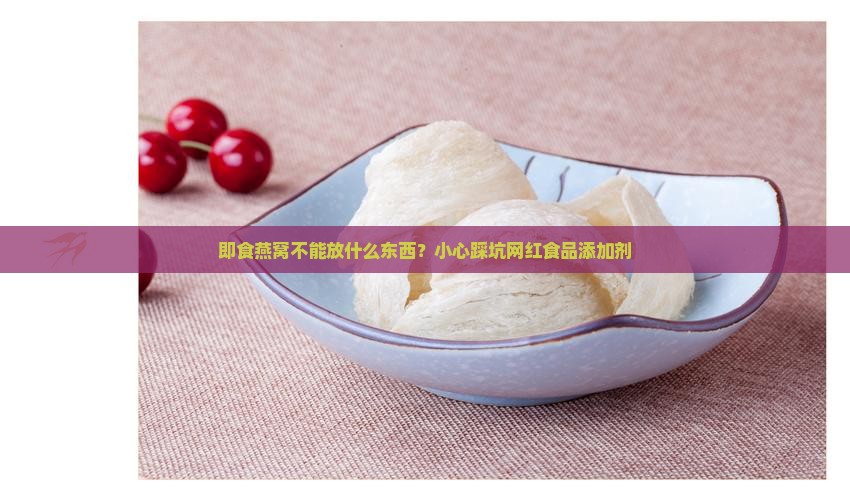 即食燕窝不能放什么东西
