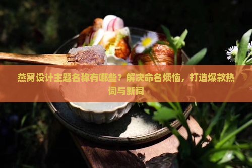 燕窝设计主题名称有哪些