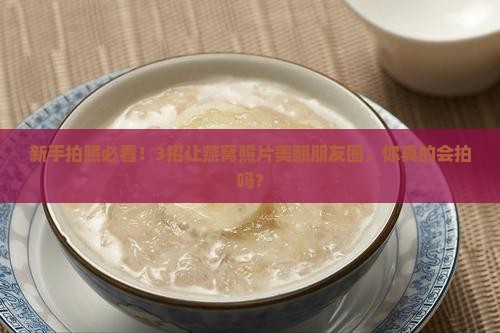 燕窝照片怎么拍好看的呢
