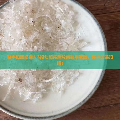 燕窝照片怎么拍好看的呢