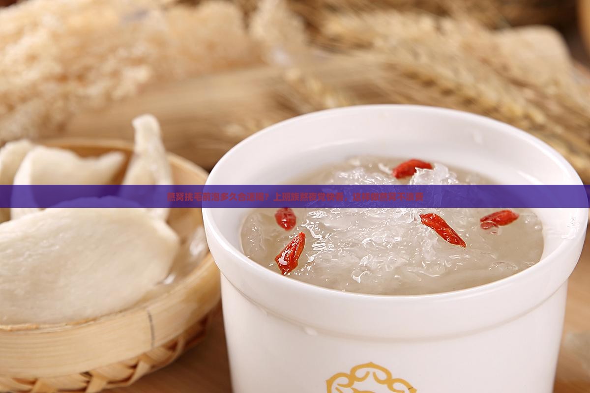 燕窝挑毛前泡多久合适喝