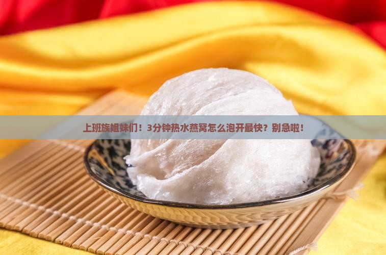 热水燕窝怎么泡开比较快