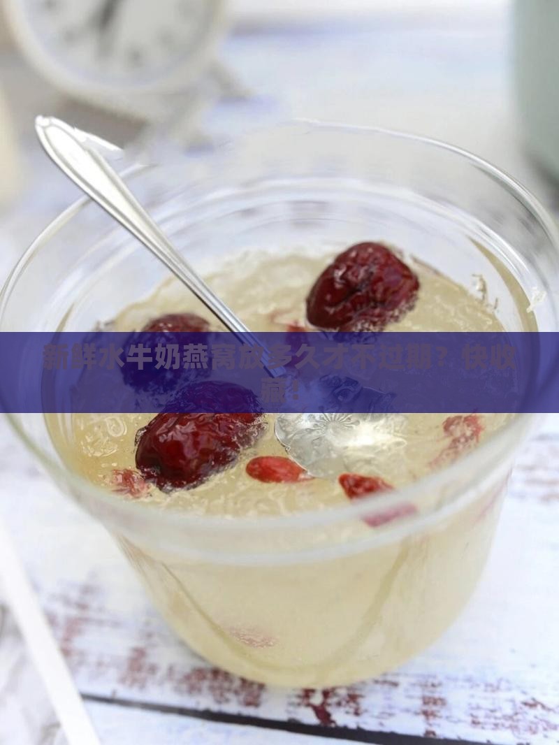 新鲜水牛奶燕窝能放多久