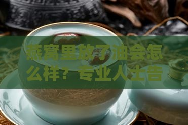 燕窝里放了油会怎么样