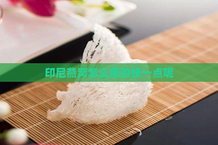 印尼燕窝怎么黑的快一点