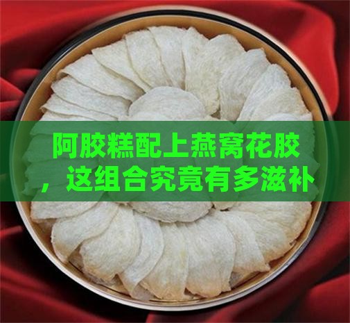 阿胶糕燕窝花胶怎么做