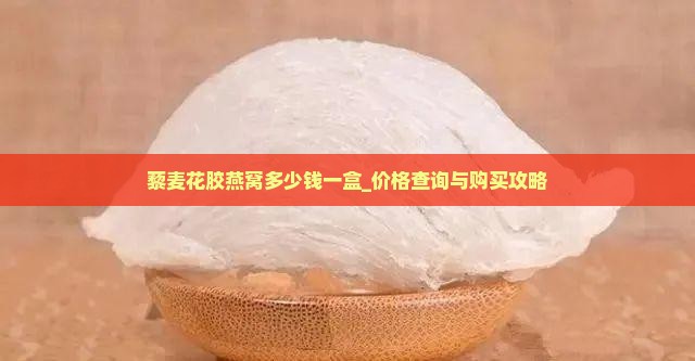 藜麦花胶燕窝多少钱一盒_价格查询与购买攻略