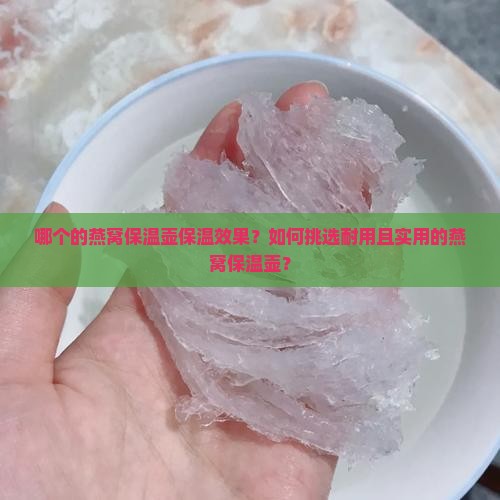 哪个的燕窝保温壶保温效果？如何挑选耐用且实用的燕窝保温壶？