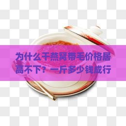 为什么干燕窝带毛价格居高不下？一斤多少钱成行业痛点，市场！