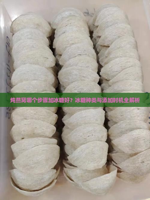 炖燕窝哪个步骤加冰糖好？冰糖种类与添加时机全解析