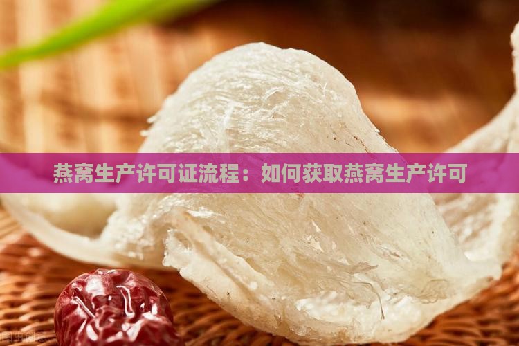 燕窝生产许可证流程：如何获取燕窝生产许可