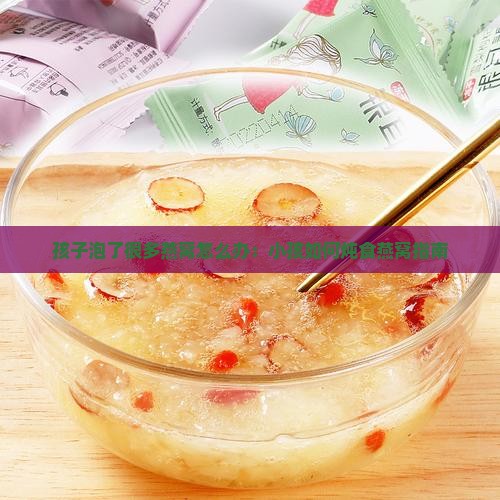 孩子泡了很多燕窝怎么办：小孩如何炖食燕窝指南