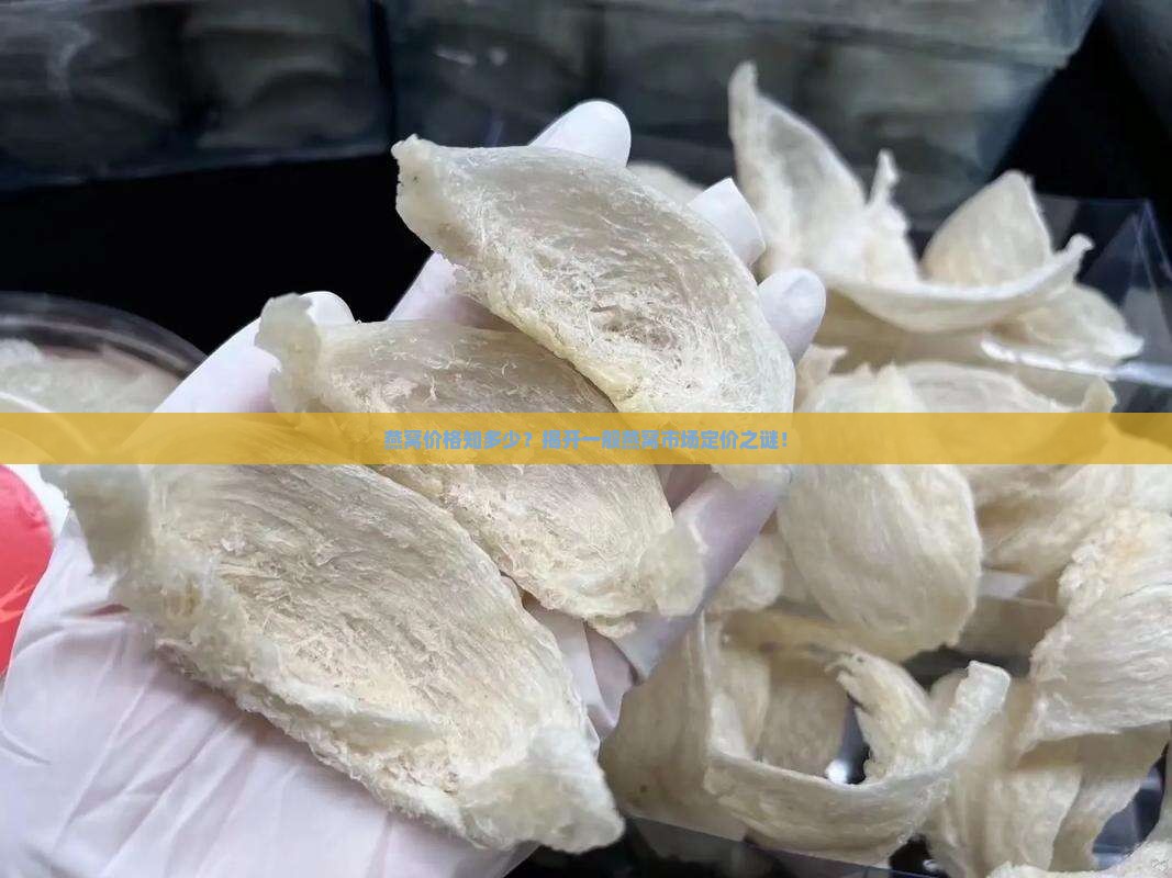 燕窝价格知多少？揭开一般燕窝市场定价之谜！