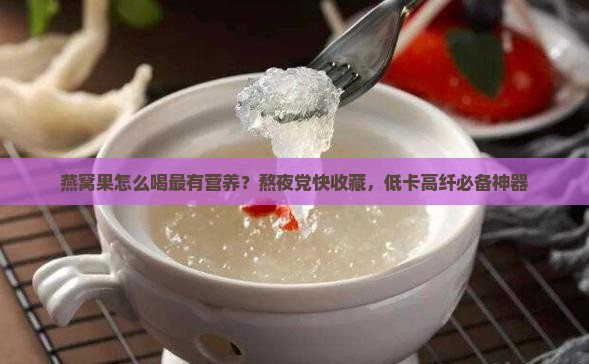 燕窝果怎么喝最有营养？熬夜党快收藏，低卡高纤必备神器