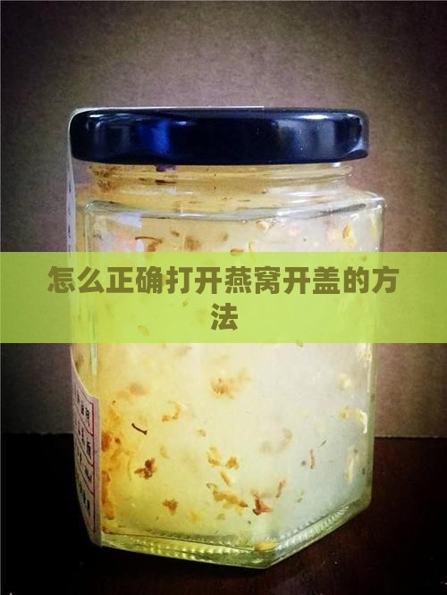 怎么正确打开燕窝开盖的方法