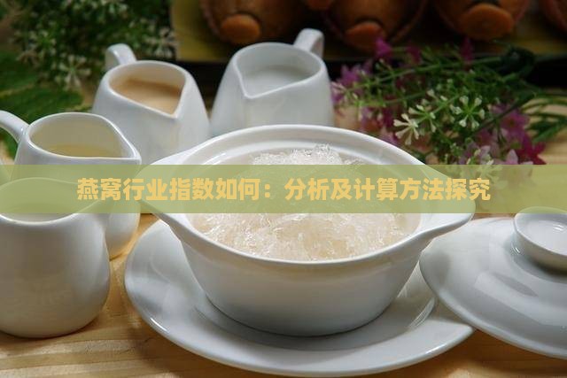 燕窝行业指数如何：分析及计算方法探究