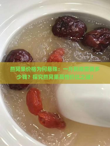 燕窝果价格为何悬殊：一斤到底需要多少钱？探究燕窝果高性价比之谜！