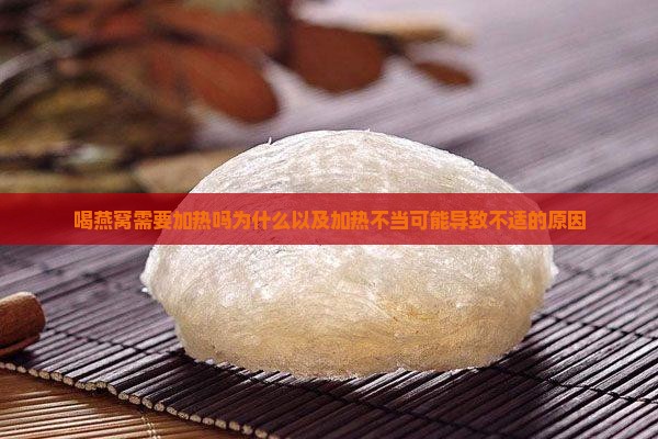 喝燕窝需要加热吗为什么以及加热不当可能导致不适的原因