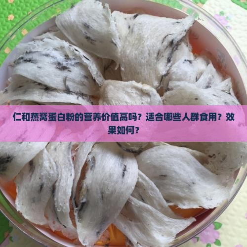 仁和燕窝蛋白粉的营养价值高吗？适合哪些人群食用？效果如何？