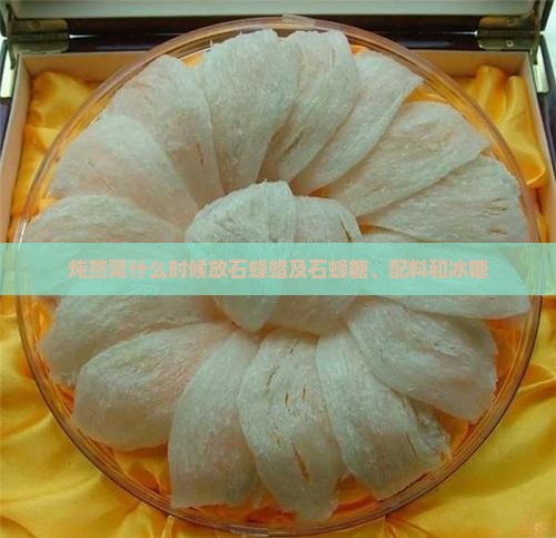 炖燕窝什么时候放石蜂蜡及石蜂糖、配料和冰糖