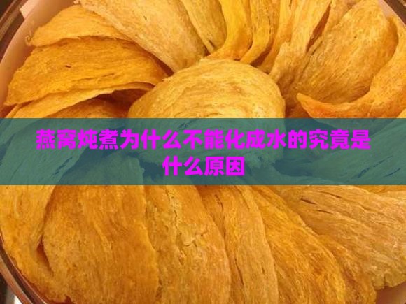 燕窝炖煮为什么不能化成水的究竟是什么原因