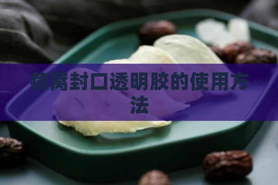 燕窝封口透明胶的使用方法