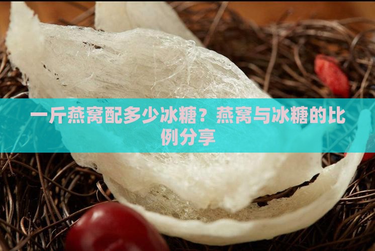 一斤燕窝配多少冰糖？燕窝与冰糖的比例分享