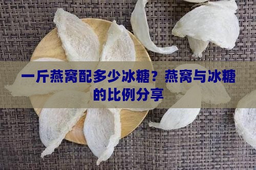 一斤燕窝配多少冰糖？燕窝与冰糖的比例分享