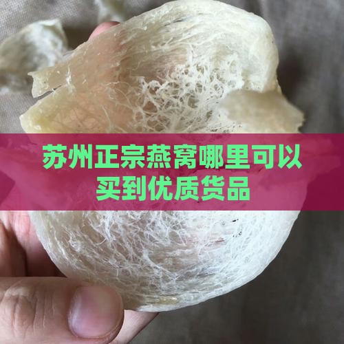 苏州正宗燕窝哪里可以买到优质货品