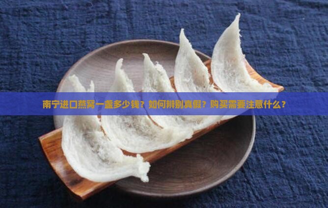 南宁进口燕窝一盏多少钱？如何辨别真假？购买需要注意什么？