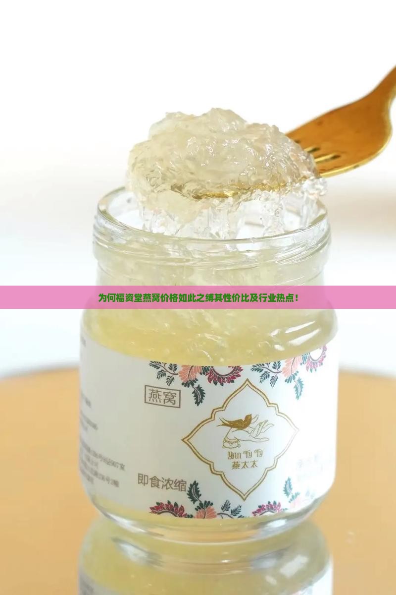 为何福资堂燕窝价格如此之缚其性价比及行业热点！
