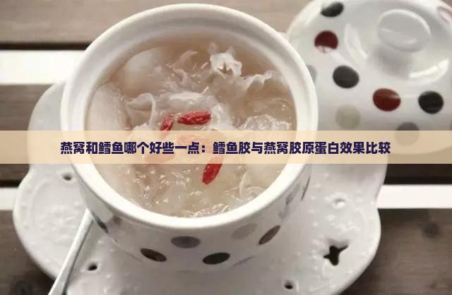 燕窝和鳕鱼哪个好些一点：鳕鱼胶与燕窝胶原蛋白效果比较