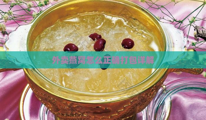 外卖燕窝怎么正确打包详解